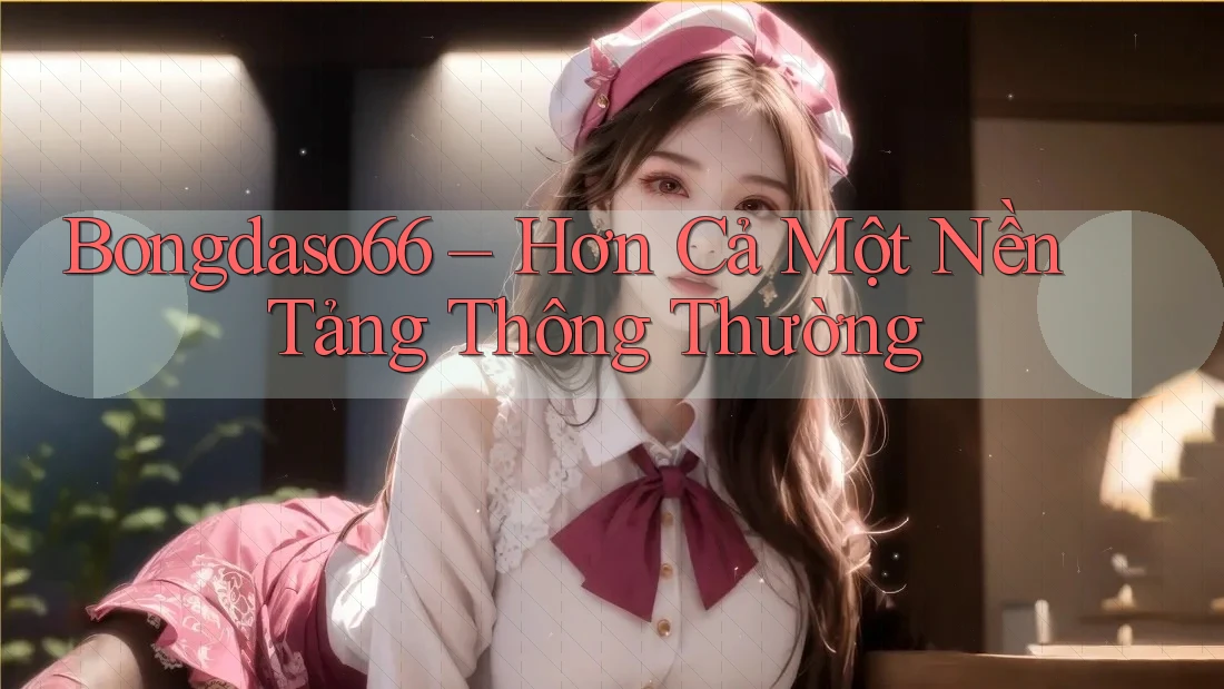 Bongdaso66 – Hơn Cả Một Nền Tảng Thông Thường