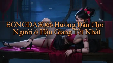 bongdaso66 hướng dẫn cho người ở Hậu Giang tốt nhất