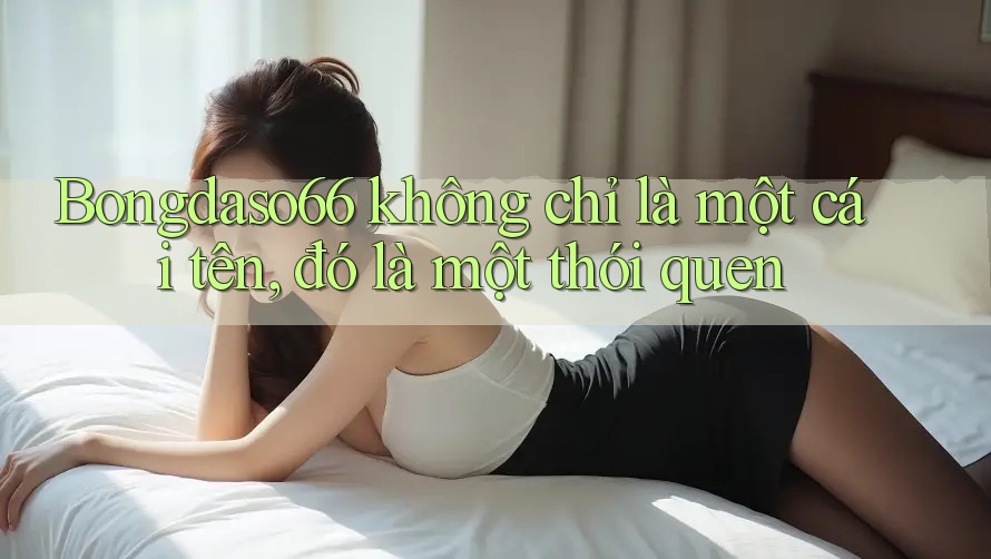 Bongdaso66 không chỉ là một cái tên, đó là một thói quen