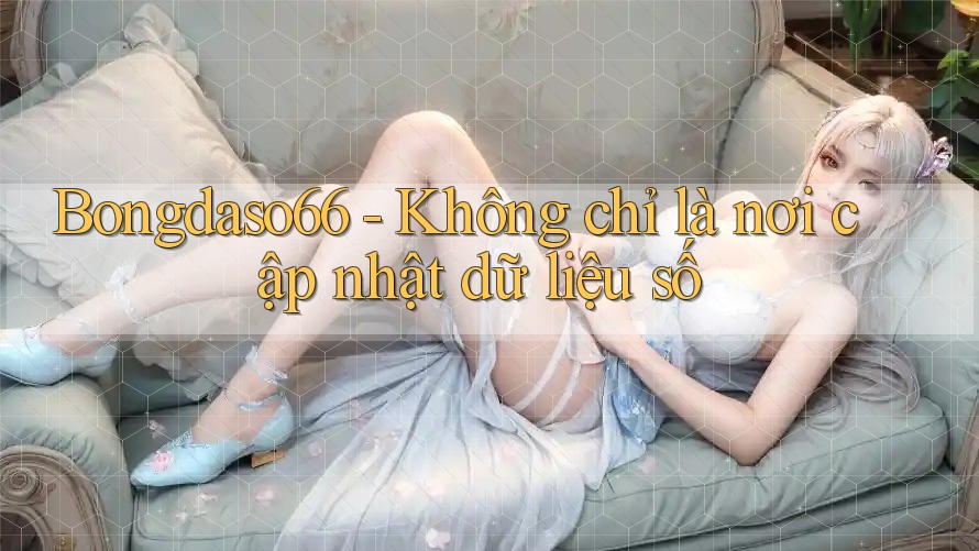 Bongdaso66 - Không chỉ là nơi cập nhật dữ liệu số