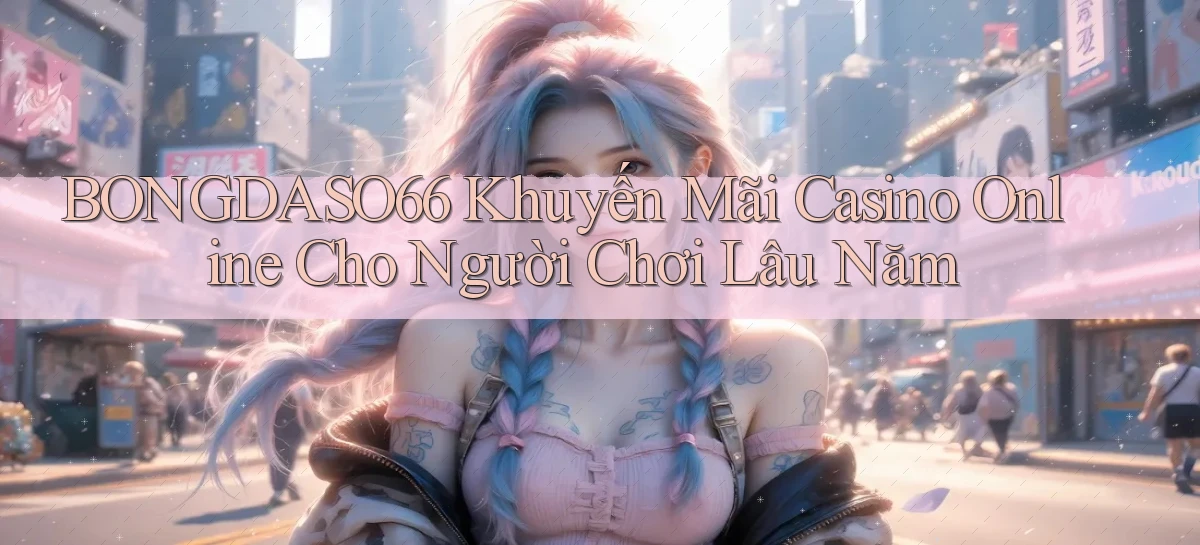 bongdaso66  khuyến mãi casino online cho người chơi lâu năm