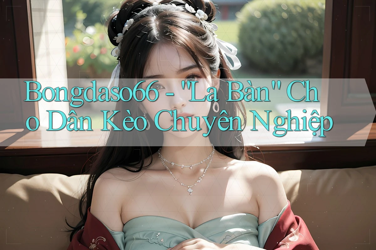 Bongdaso66 - “La Bàn” Cho Dân Kèo Chuyên Nghiệp