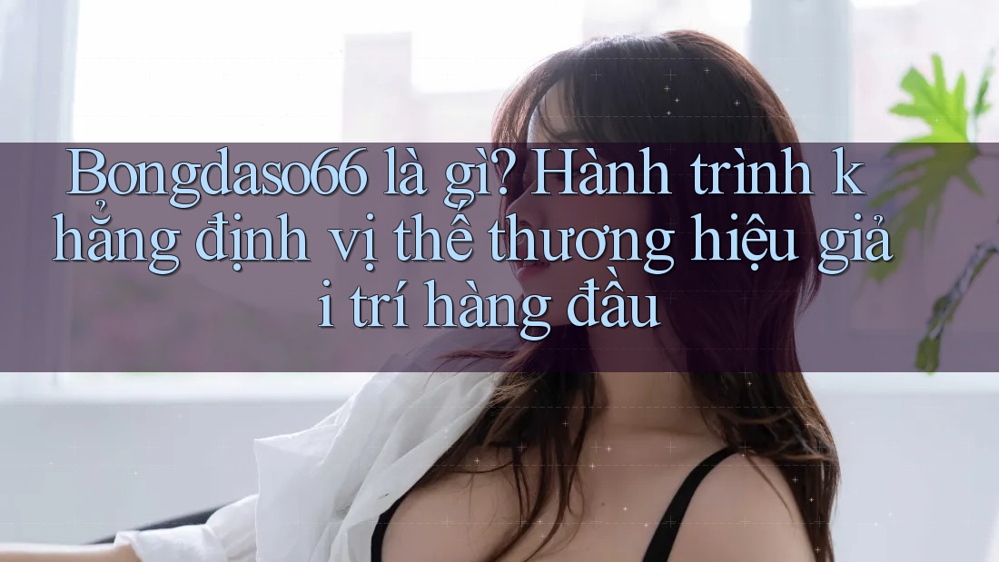 Bongdaso66 là gì? Hành trình khẳng định vị thế thương hiệu giải trí hàng đầu Bongdaso66 là gì? Hành trình khẳng định vị thế thương hiệu giải trí hàng đầu