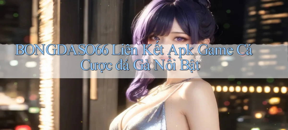 bongdaso66  liên kết apk game cá cược đá gà nổi bật