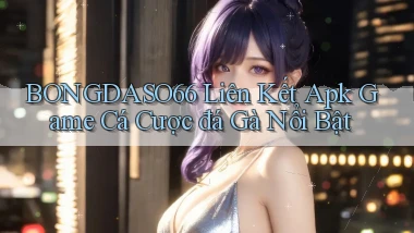 bongdaso66  liên kết apk game cá cược đá gà nổi bật