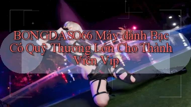 bongdaso66  máy đánh bạc có quỹ thưởng lớn cho thành viên vip