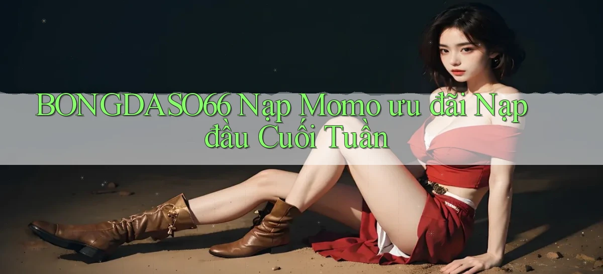 bongdaso66 nạp momo ưu đãi nạp đầu cuối tuần
