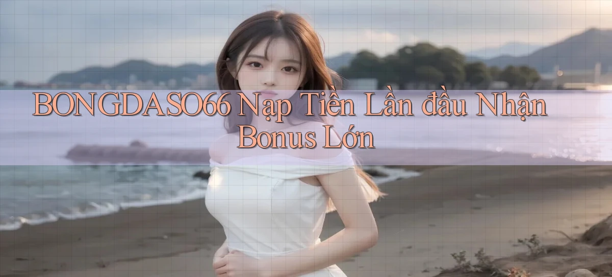 bongdaso66  Nạp tiền lần đầu nhận bonus lớn