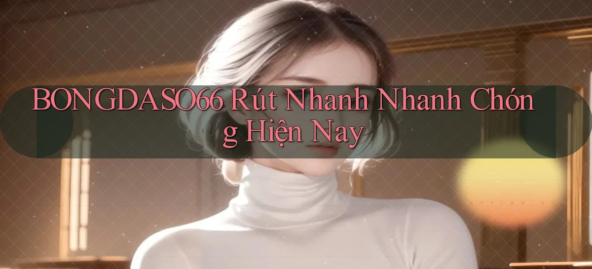 bongdaso66 rút nhanh nhanh chóng hiện nay