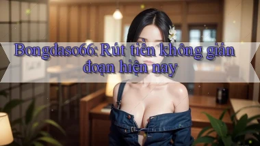 bongdaso66 rút tiền không gián đoạn hiện nay