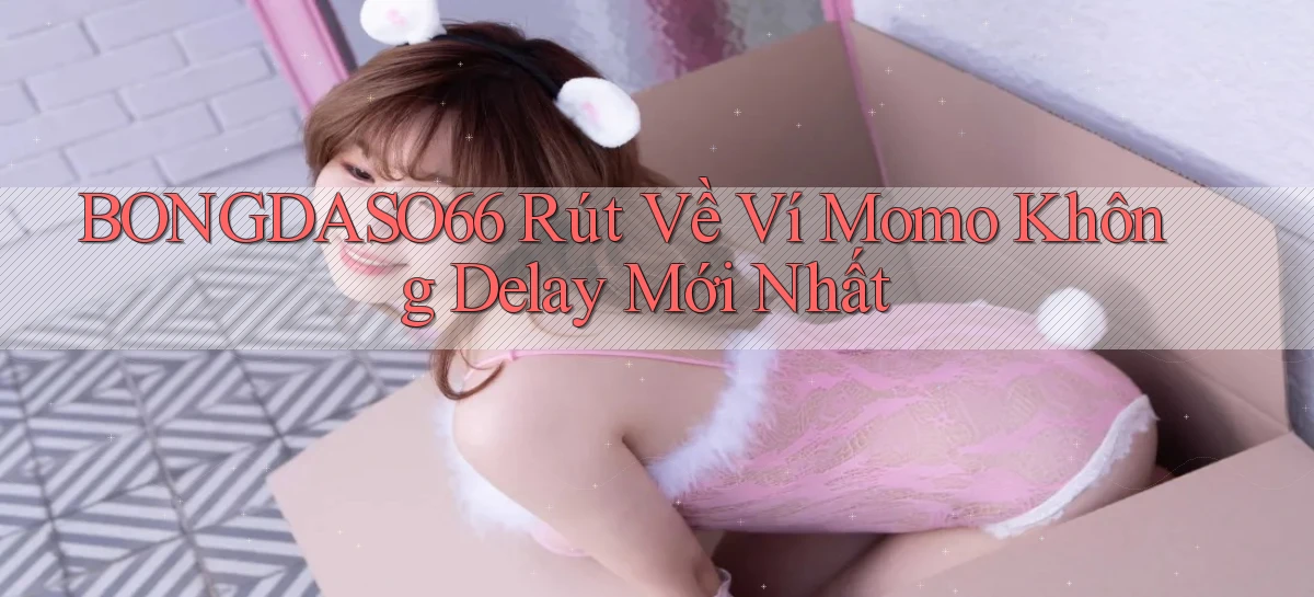 bongdaso66 rút về ví momo không delay mới nhất