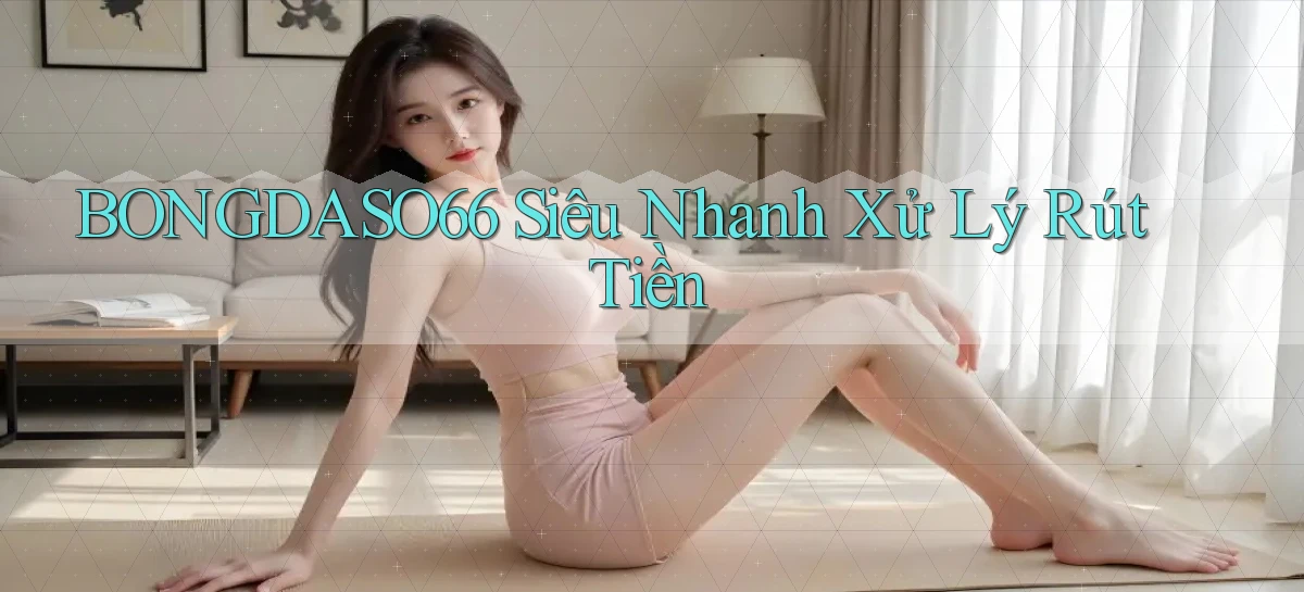 bongdaso66 siêu nhanh xử lý rút tiền