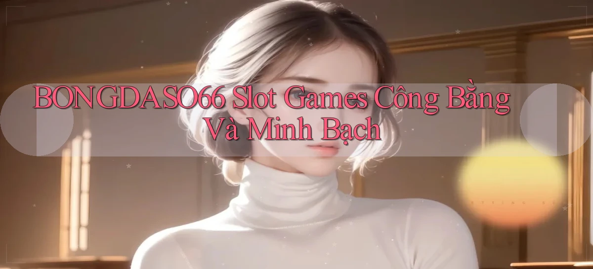 bongdaso66  slot games công bằng và minh bạch