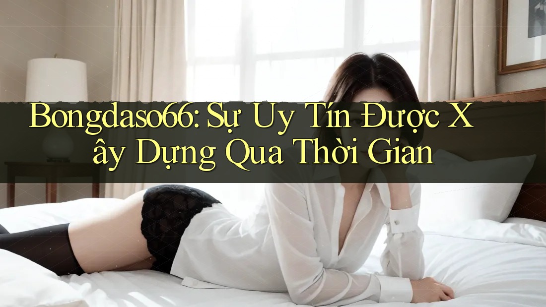 Bongdaso66: Sự Uy Tín Được Xây Dựng Qua Thời Gian
