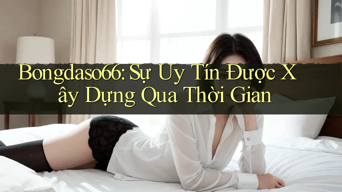 Bongdaso66: Sự Uy Tín Được Xây Dựng Qua Thời Gian