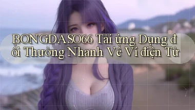 bongdaso66  tải ứng dụng đổi thưởng nhanh về ví điện tử