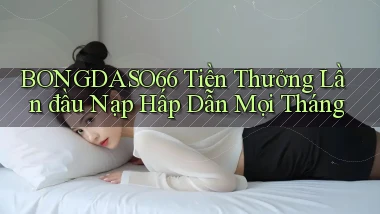 bongdaso66  tiền thưởng lần đầu nạp hấp dẫn mọi tháng