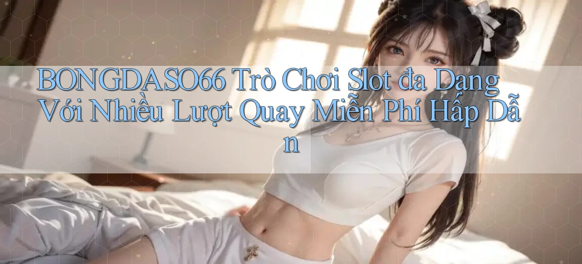 bongdaso66  trò chơi slot đa dạng với nhiều lượt quay miễn phí hấp dẫn