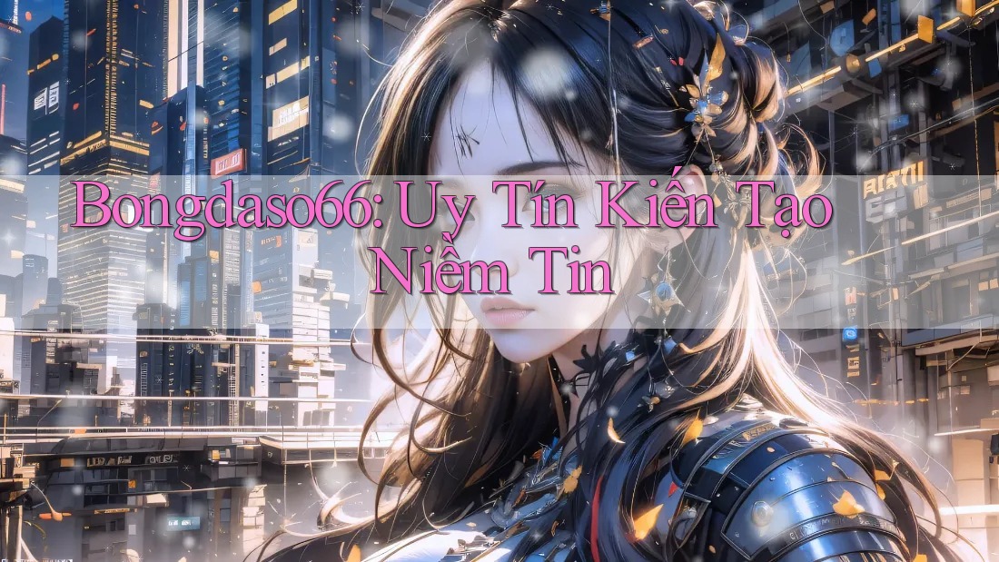 Bongdaso66: Uy Tín Kiến Tạo Niềm Tin