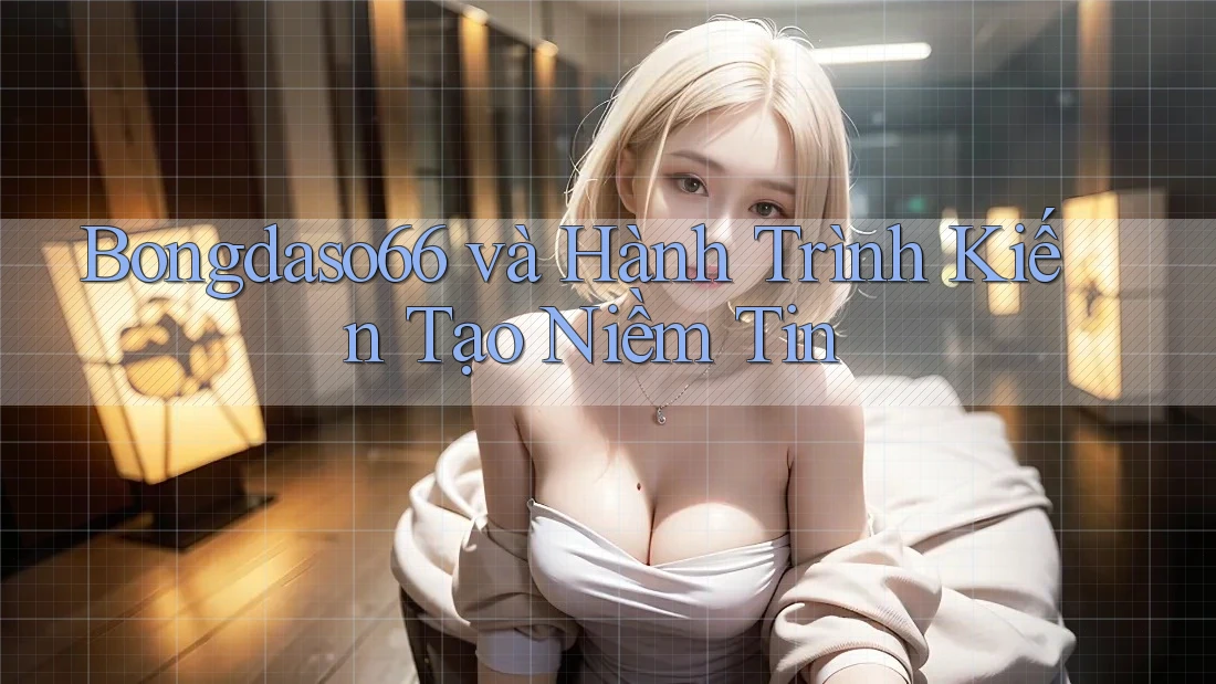Bongdaso66 và Hành Trình Kiến Tạo Niềm Tin Bongdaso66 và Hành Trình Kiến Tạo Niềm Tin