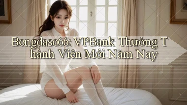 bongdaso66 vpbank thưởng thành viên mới năm nay