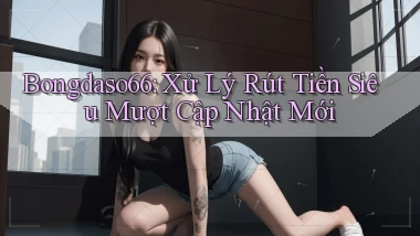 bongdaso66 xử lý rút tiền siêu mượt cập nhật mới
