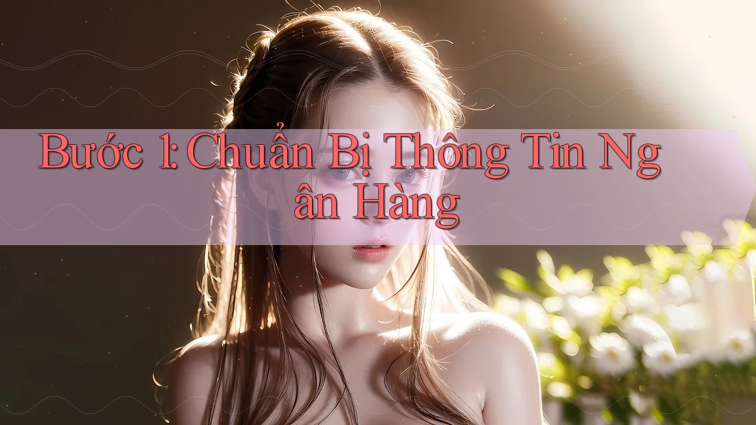 Bước 1: Chuẩn Bị Thông Tin Ngân Hàng
