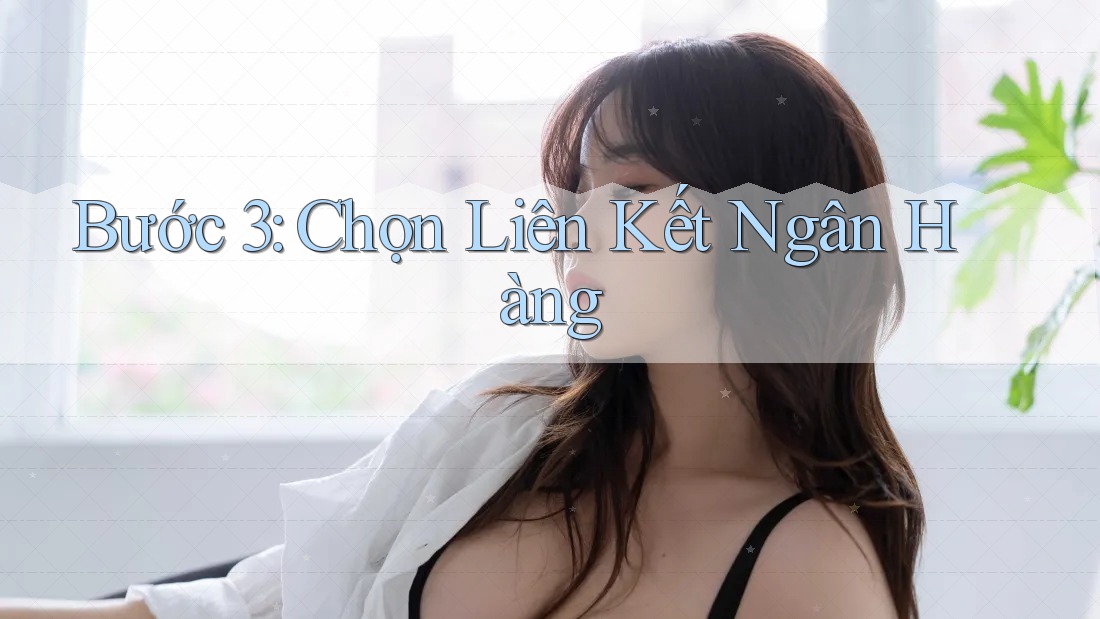 Bước 3: Chọn Liên Kết Ngân Hàng Bước 3: Chọn Liên Kết Ngân Hàng