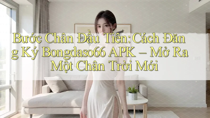 Bước Chân Đầu Tiên: Cách Đăng Ký Bongdaso66 APK – Mở Ra Một Chân Trời Mới Bước Chân Đầu Tiên: Cách Đăng Ký Bongdaso66 APK – Mở Ra Một Chân Trời Mới