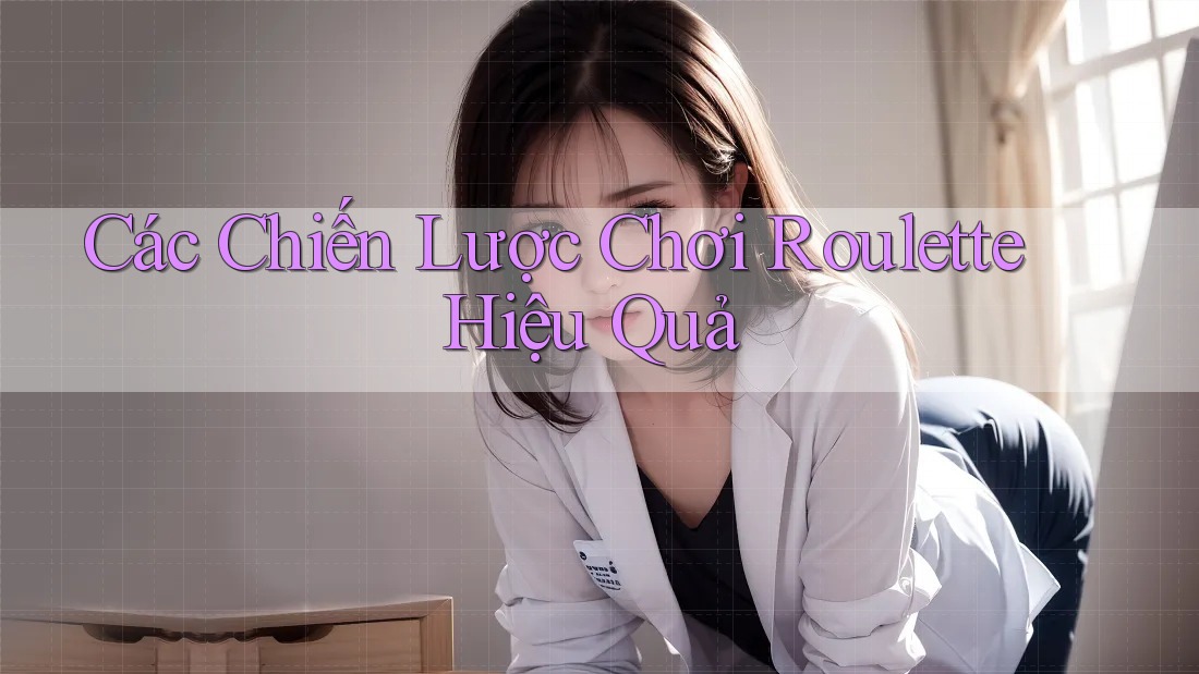 Các Chiến Lược Chơi Roulette Hiệu Quả