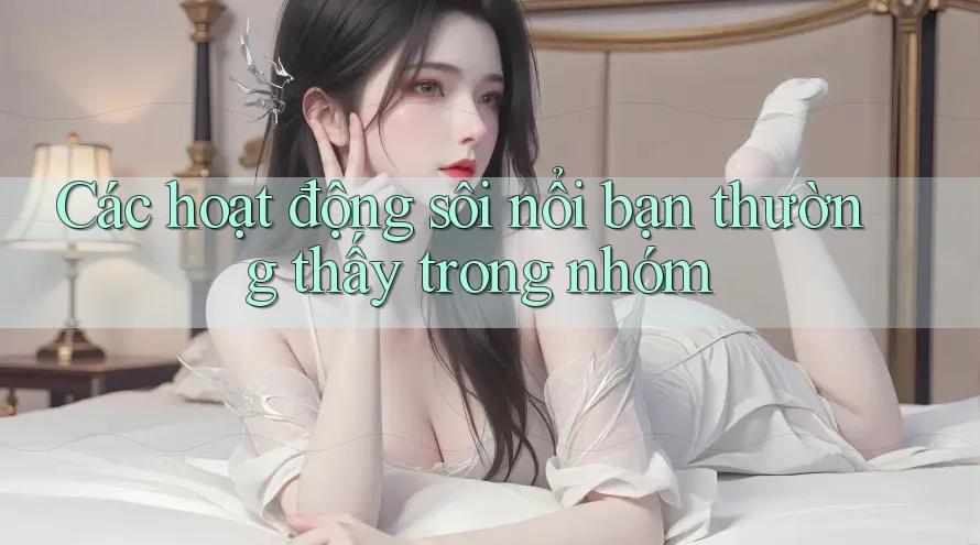 Các hoạt động sôi nổi bạn thường thấy trong nhóm