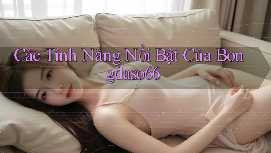 Các Tính Năng Nổi Bật Của Bongdaso66 Các Tính Năng Nổi Bật Của Bongdaso66