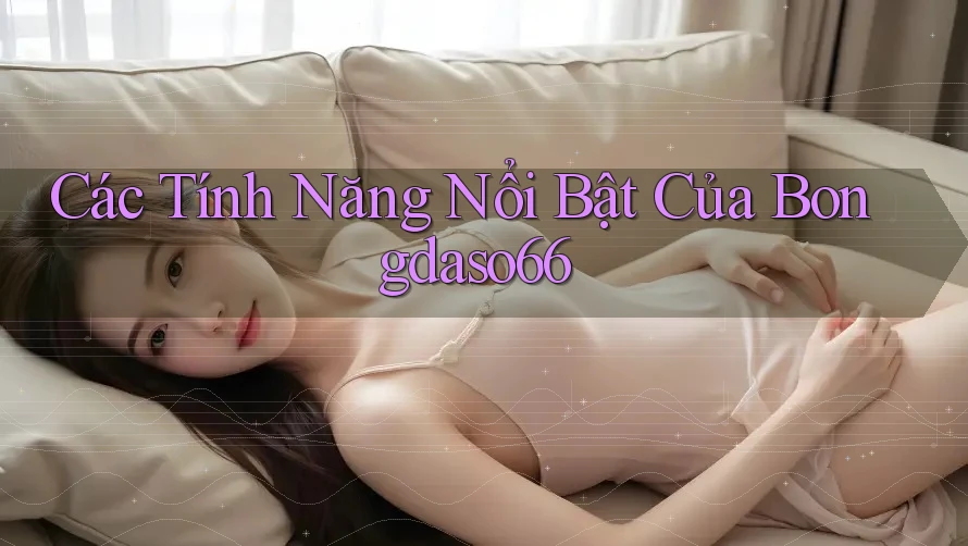 Các Tính Năng Nổi Bật Của Bongdaso66