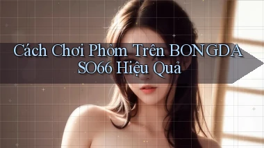 cách chơi phỏm trên bongdaso66 hiệu quả