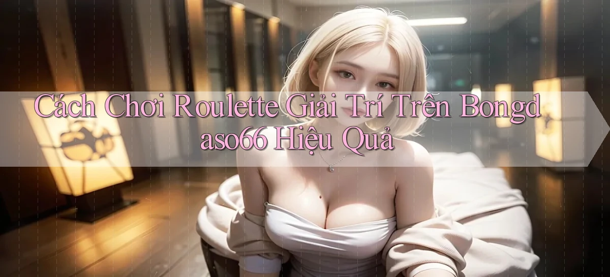 cách chơi roulette giải trí trên bongdaso66 hiệu quả