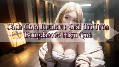 cách chơi roulette giải trí trên bongdaso66 hiệu quả