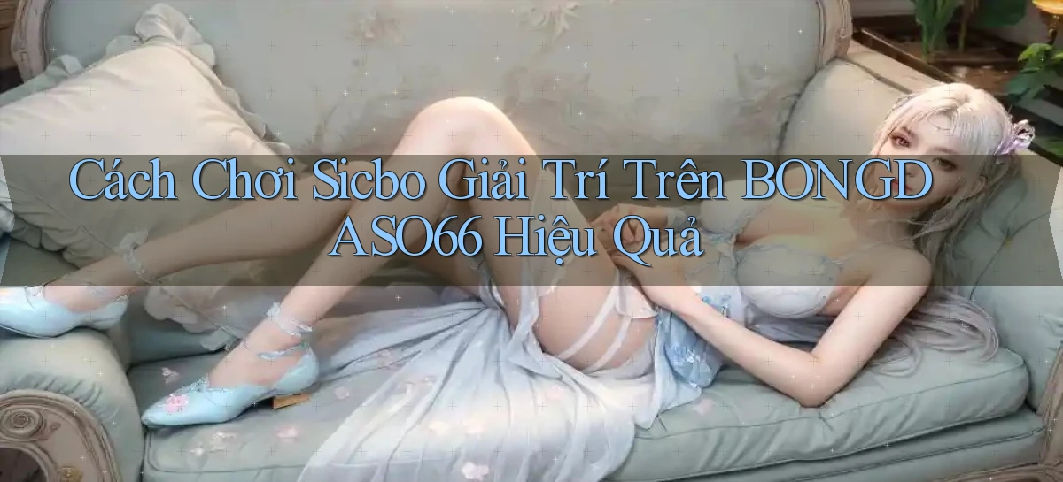 cách chơi sicbo giải trí trên bongdaso66 hiệu quả