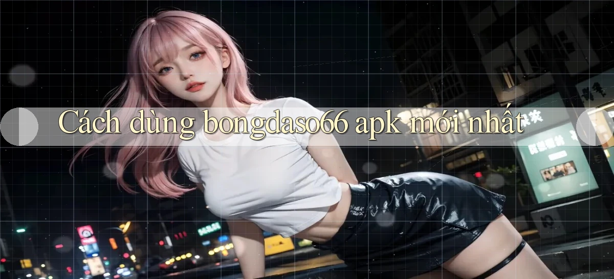 cách dùng bongdaso66 apk mới nhất