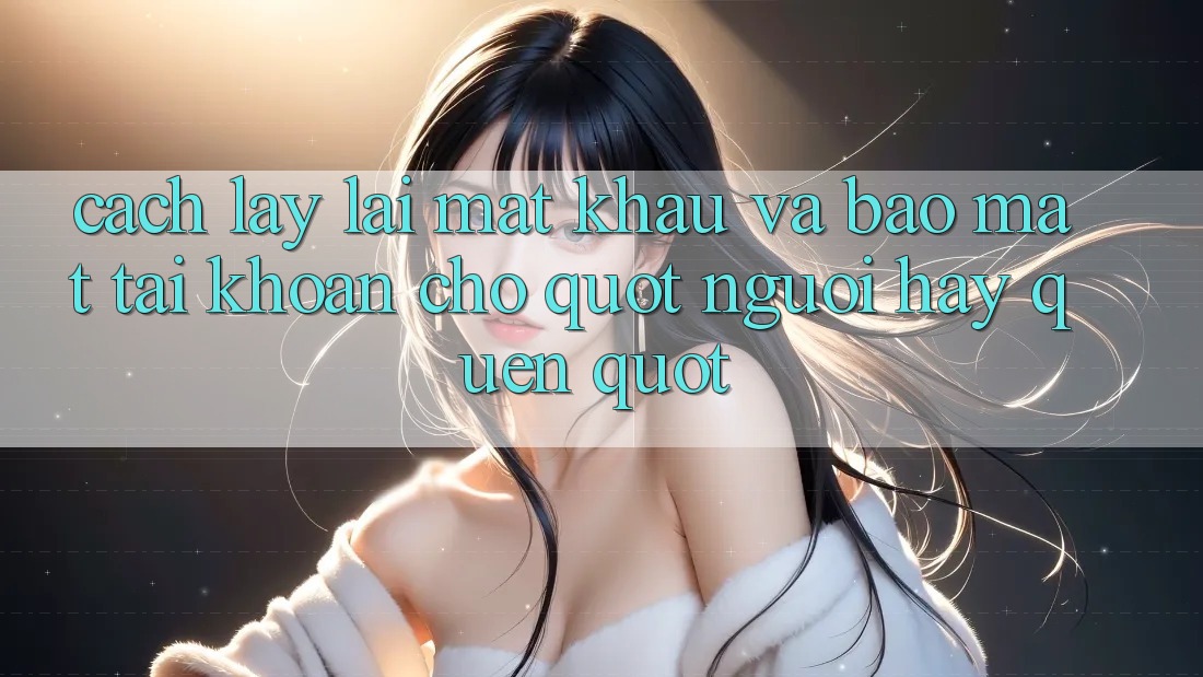 Cách lấy lại mật khẩu và bảo mật tài khoản cho " người hay quên"