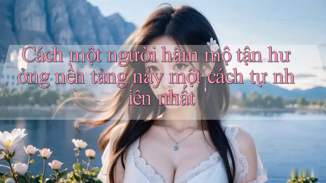 Cách một người hâm mộ tận hưởng nền tảng này một cách tự nhiên nhất