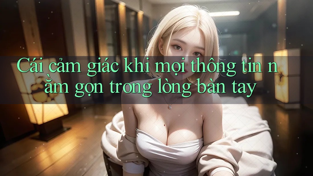 Cái cảm giác khi mọi thông tin nằm gọn trong lòng bàn tay
