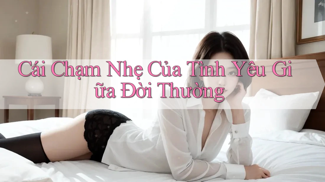 Cái Chạm Nhẹ Của Tình Yêu Giữa Đời Thường Cái Chạm Nhẹ Của Tình Yêu Giữa Đời Thường