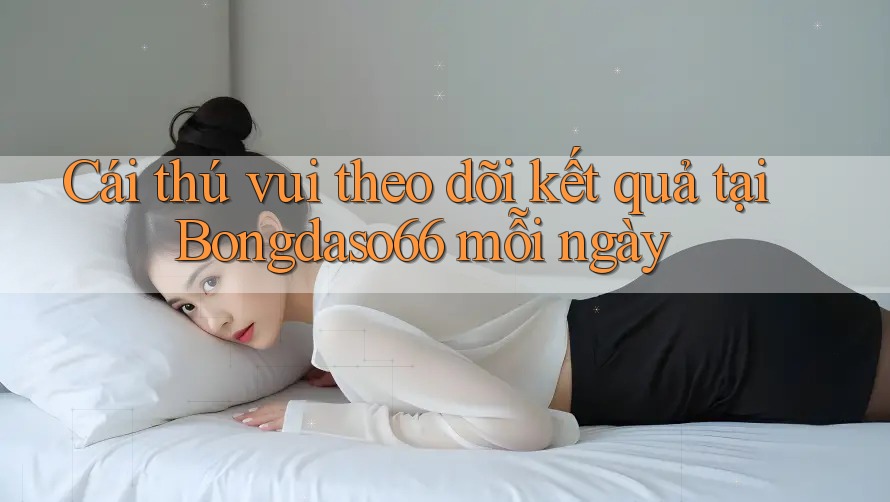 Cái thú vui theo dõi kết quả tại Bongdaso66 mỗi ngày