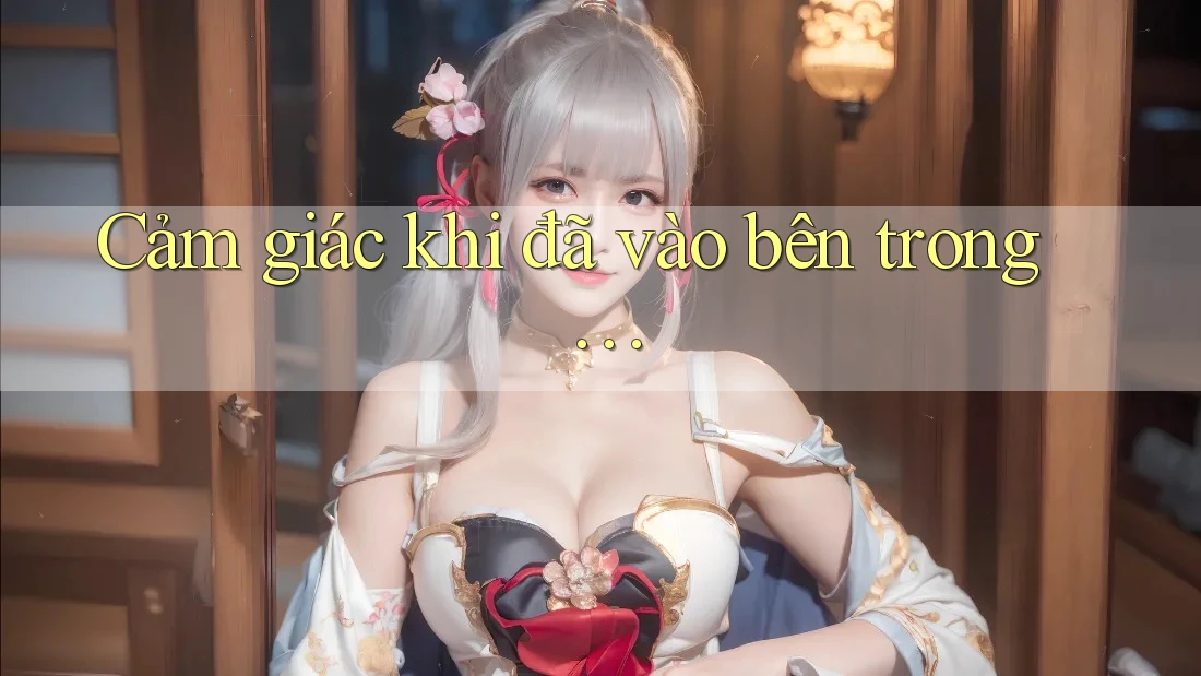 Cảm giác khi đã vào bên trong…