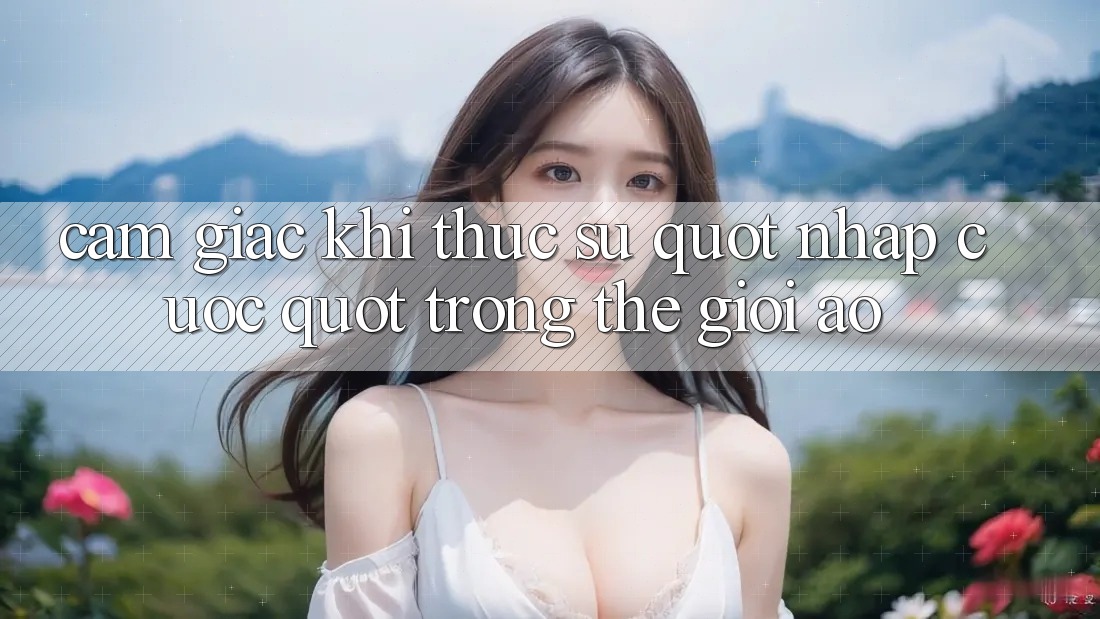Cảm giác khi thực sự " nhập cuộc" trong thế giới ảo