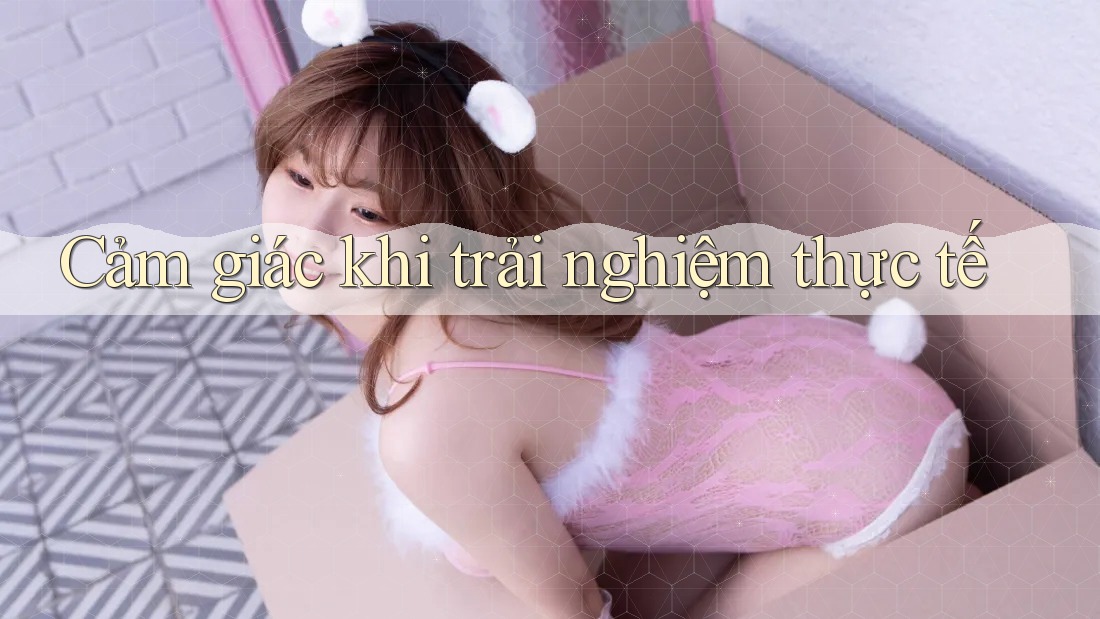 Cảm giác khi trải nghiệm thực tế