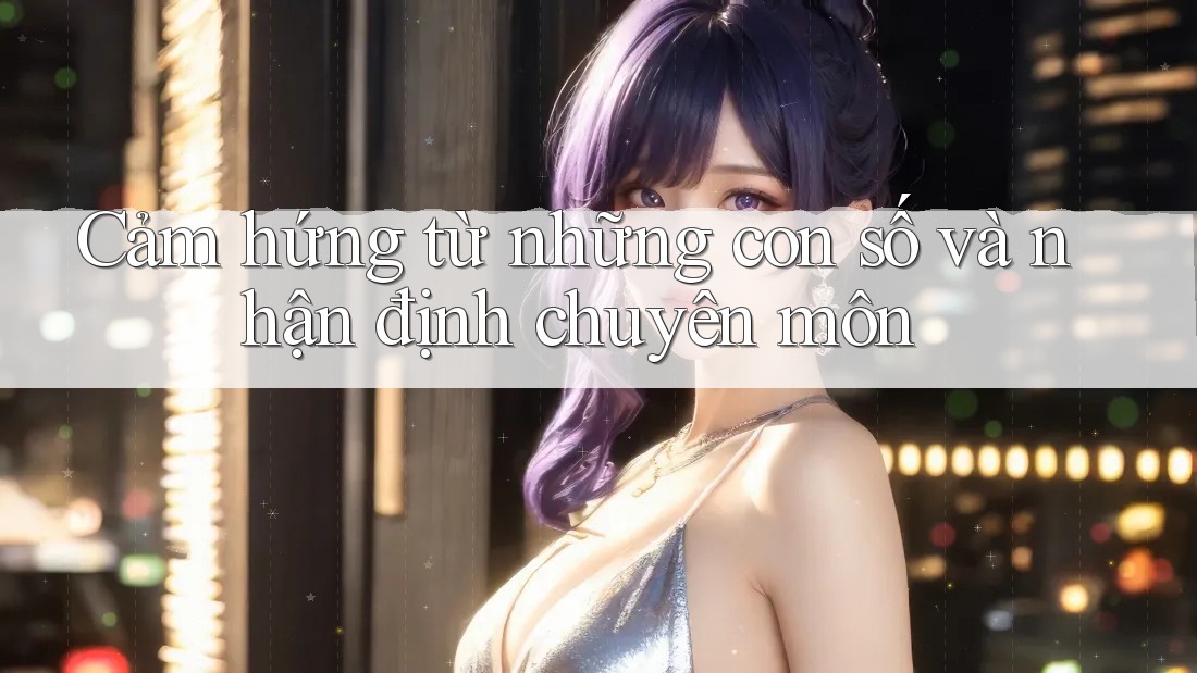 Cảm hứng từ những con số và nhận định chuyên môn