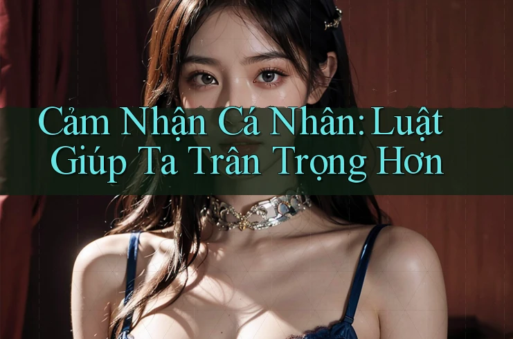 Cảm Nhận Cá Nhân: Luật Giúp Ta Trân Trọng Hơn