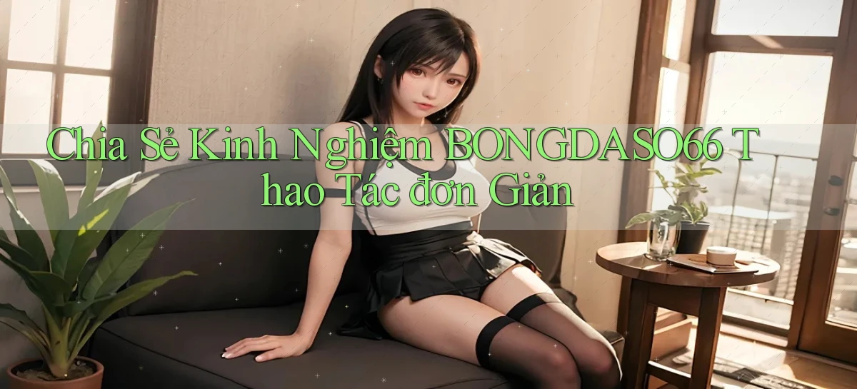 chia sẻ kinh nghiệm bongdaso66 thao tác đơn giản