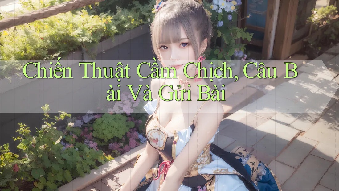 Chiến Thuật Cầm Chịch, Câu Bài Và Gửi Bài